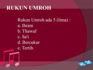 Rukun Umroh ada 5 (lima) :
a. Ihram
b. Thawaf
c. Sa'i
d. Bercukur
e. Tertib.
11
RUKUN UMROH
 