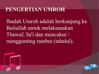 PENGERTIAN UMROH
Ibadah Umroh adalah berkunjung ke
Baitullah untuk melaksanakan
Thawaf, Sa'i dan mencukur /
menggunting rambut (tahalul).
6
 