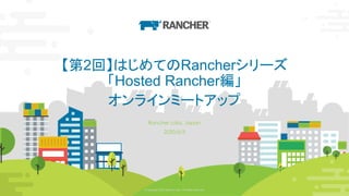 © Copyright 2020 Rancher Labs. All Rights Reserved. 1© Copyright 2020 Rancher Labs. All Rights Reserved. 1
【第2回】はじめてのRancherシリーズ
「Hosted Rancher編」
オンラインミートアップ
Rancher Labs, Japan
2020/6/5
 