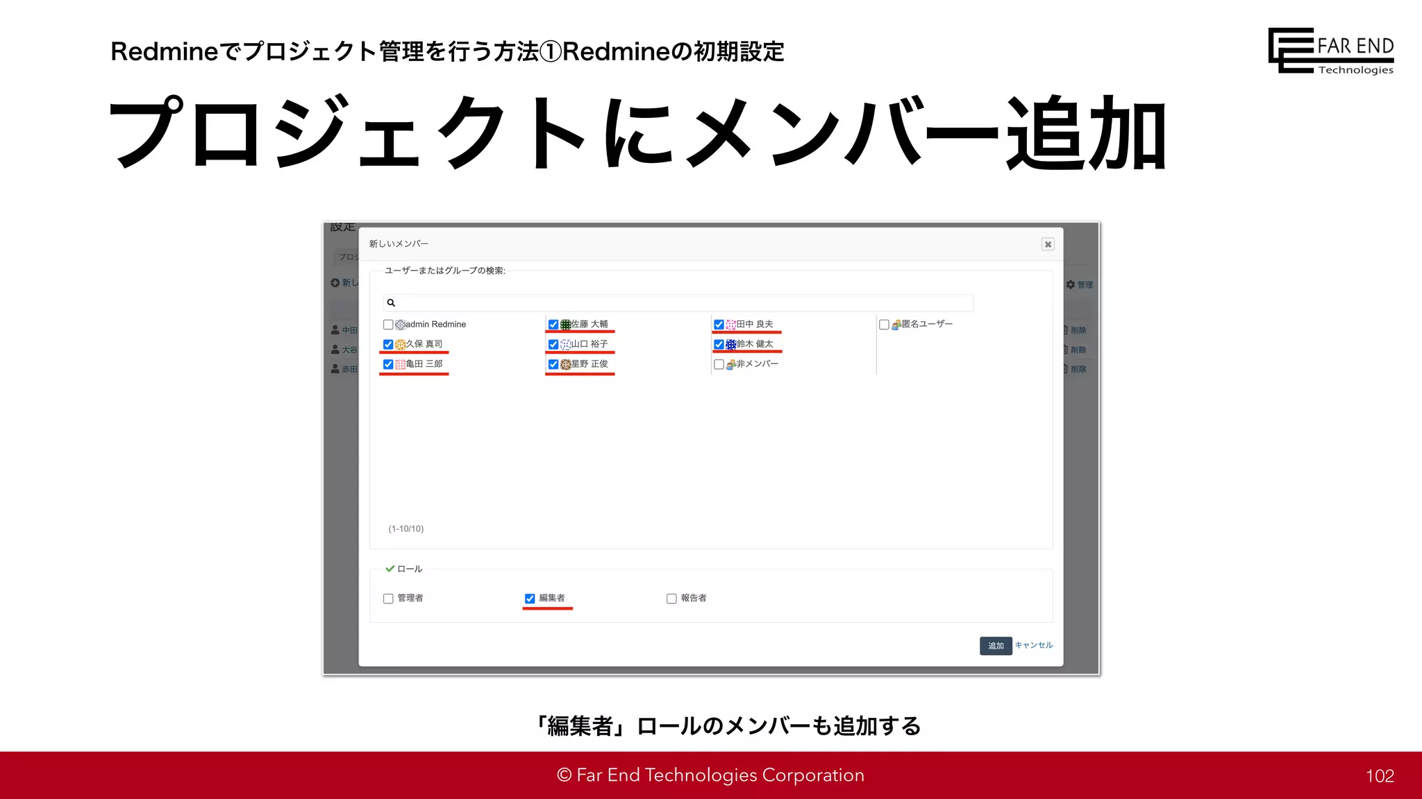 © Far End Technologies Corporation
プロジェクトにメンバー追加
102
Redmineでプロジェクト管理を行う方法①Redmineの初期設定
「編集者」ロールのメンバーも追加する
 