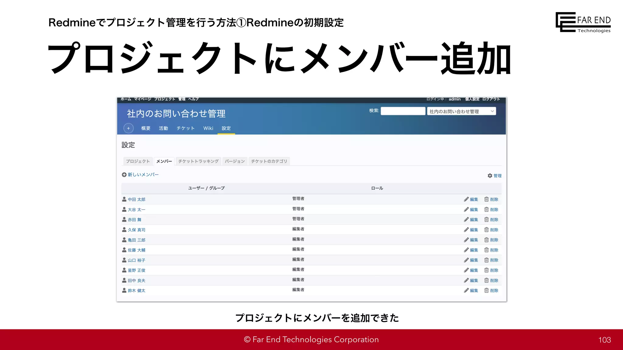 © Far End Technologies Corporation
プロジェクトにメンバー追加
103
Redmineでプロジェクト管理を行う方法①Redmineの初期設定
プロジェクトにメンバーを追加できた
 