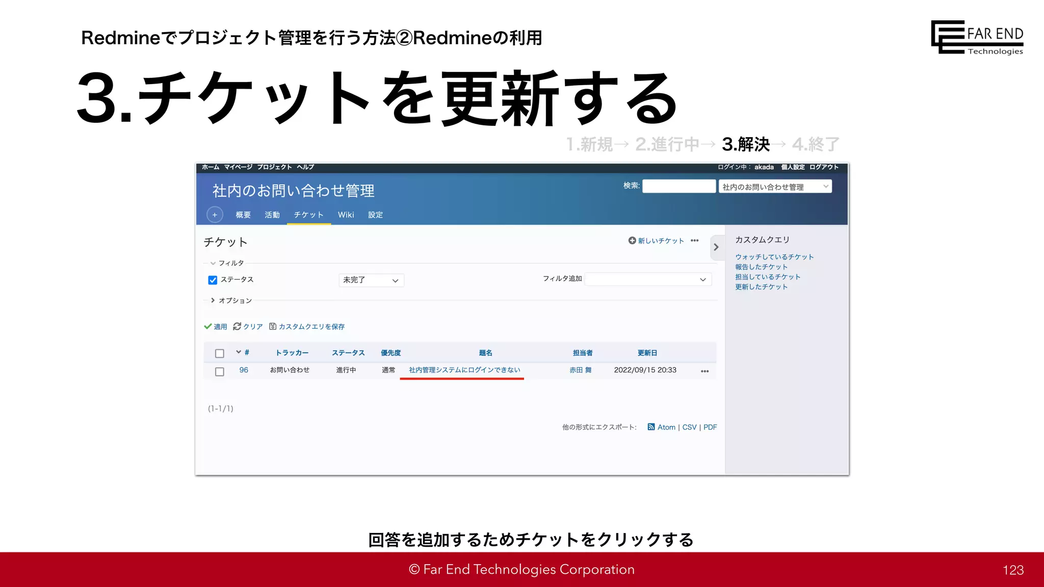 © Far End Technologies Corporation 123
回答を追加するためチケットをクリックする
Redmineでプロジェクト管理を行う方法②Redmineの利用
3.チケットを更新する
1.新規→ 2.進行中→ 3.解決→ 4.終了
 