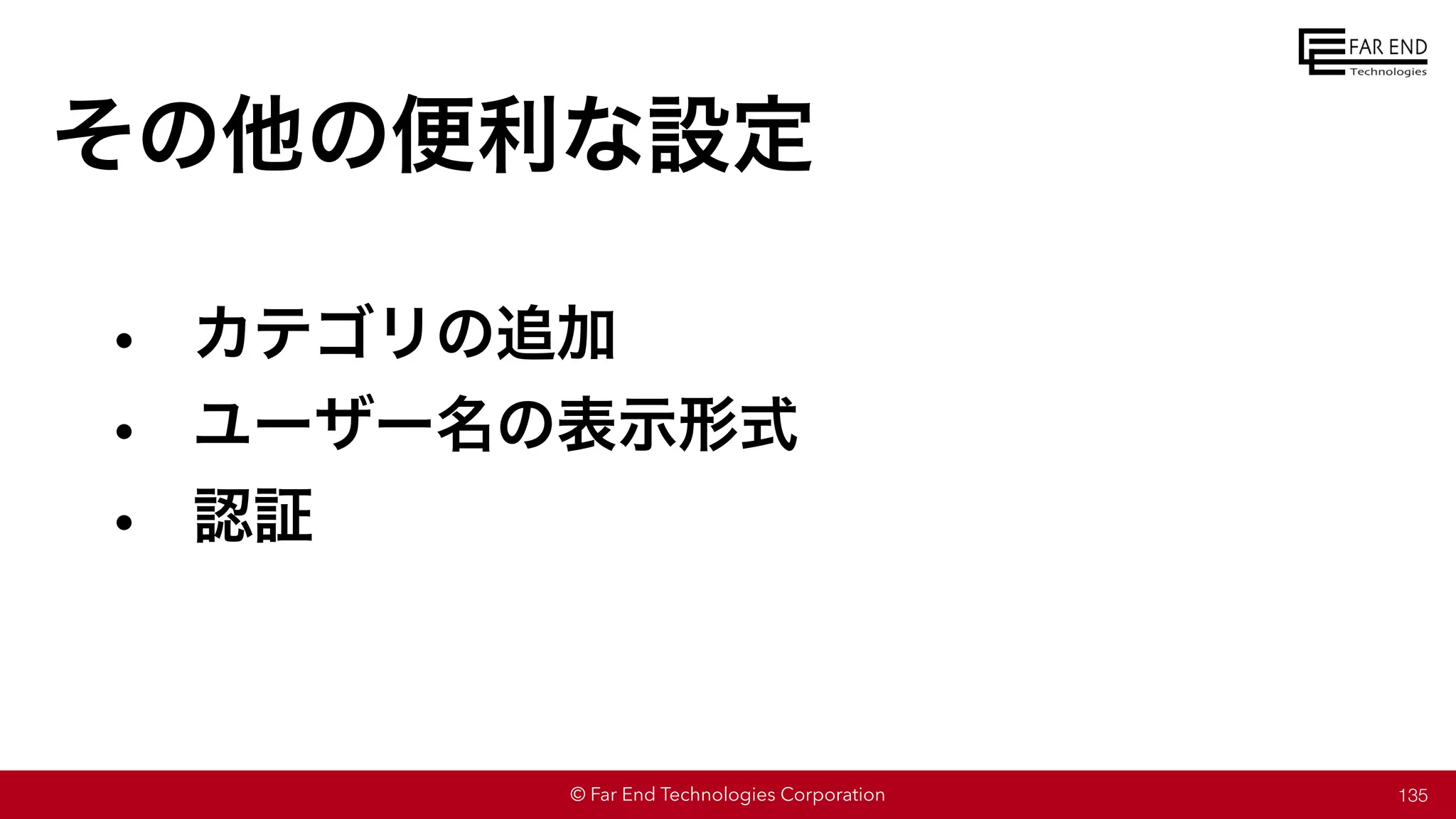© Far End Technologies Corporation
• カテゴリの追加
• ユーザー名の表示形式
• 認証
135
その他の便利な設定
 