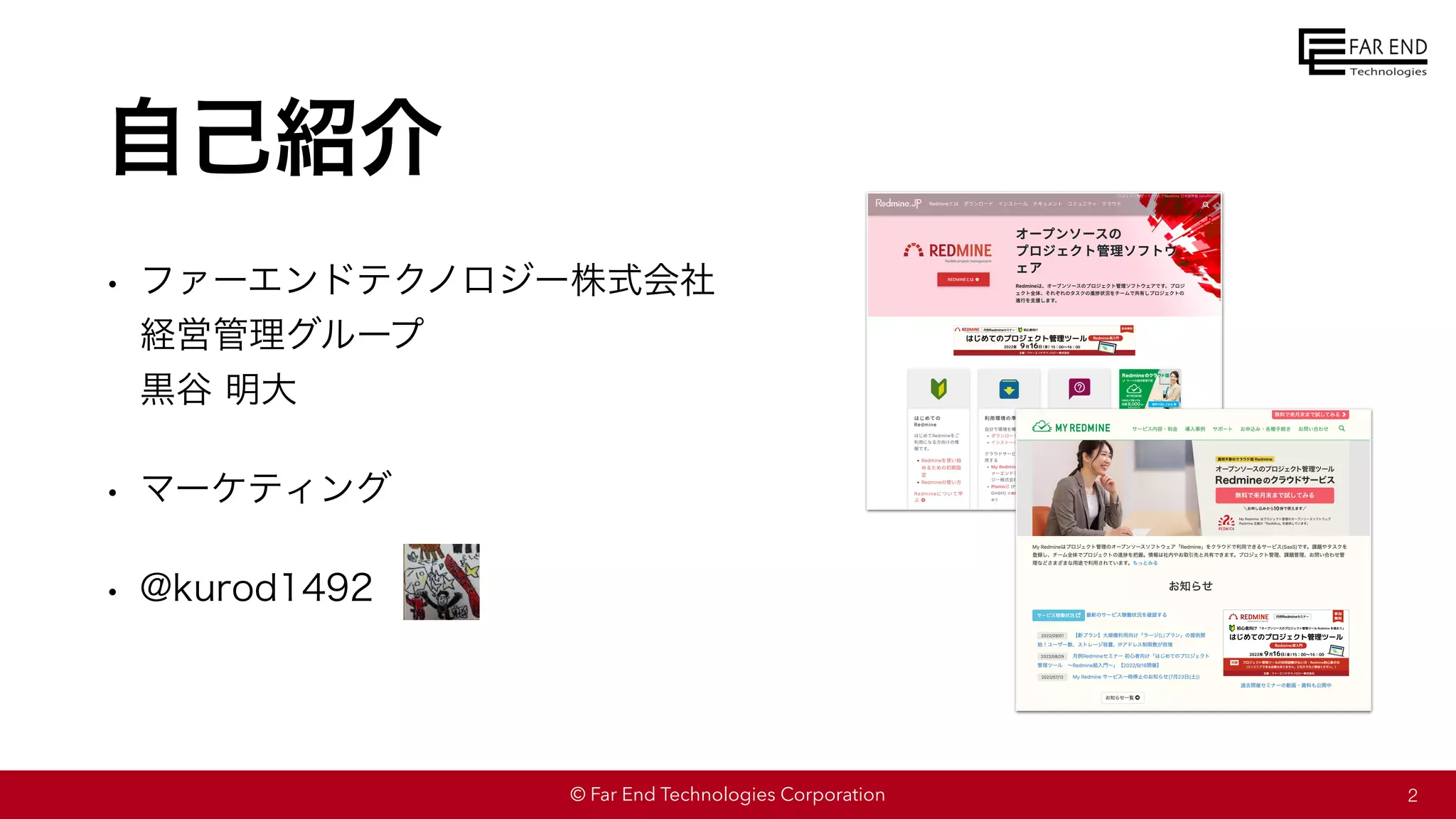 © Far End Technologies Corporation
自己紹介
• ファーエンドテクノロジー株式会社
経営管理グループ
黒谷 明大
• マーケティング
• @kurod1492
2
 