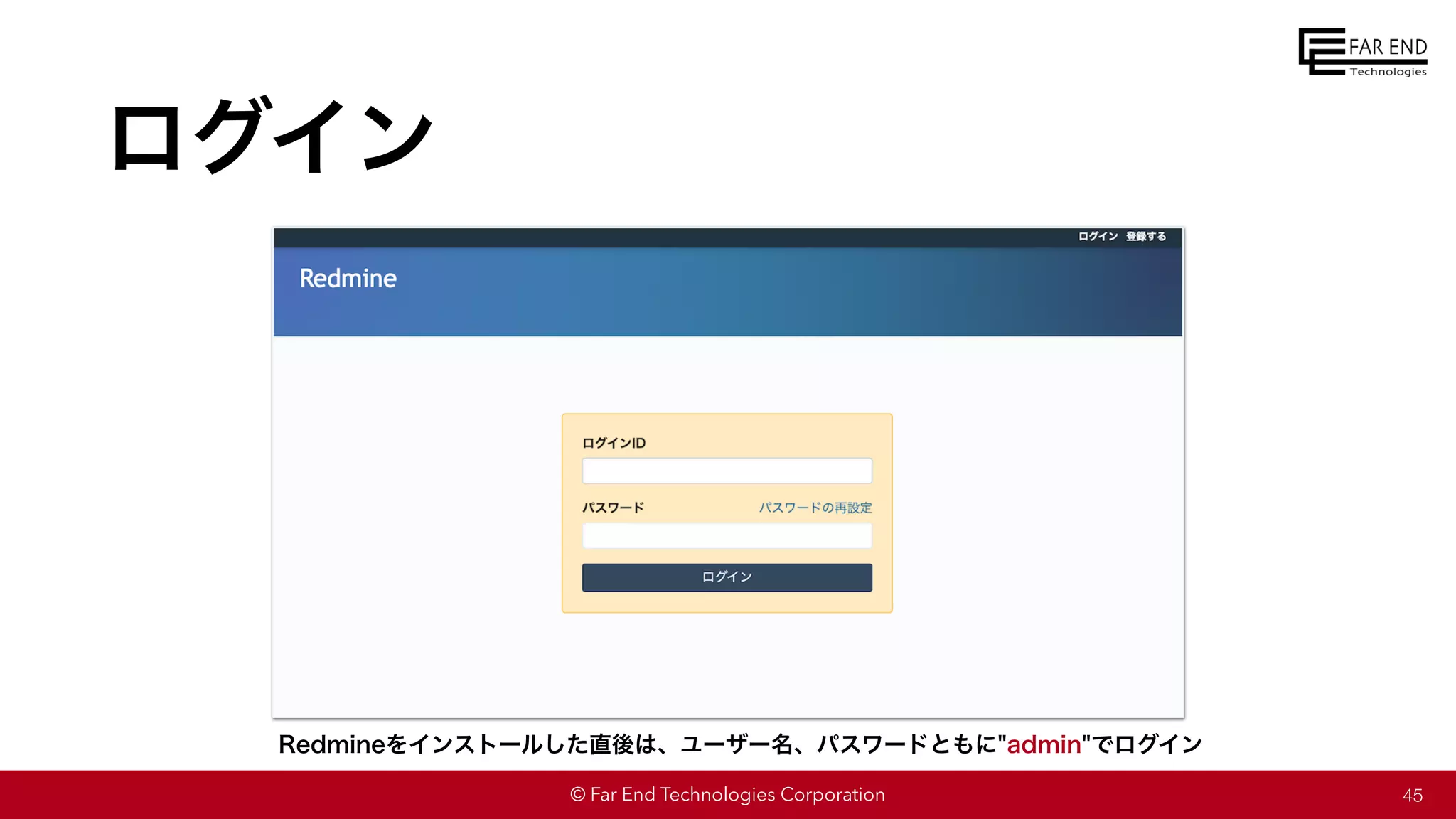 © Far End Technologies Corporation
ログイン
45
Redmineをインストールした直後は、ユーザー名、パスワードともに"admin"でログイン
 