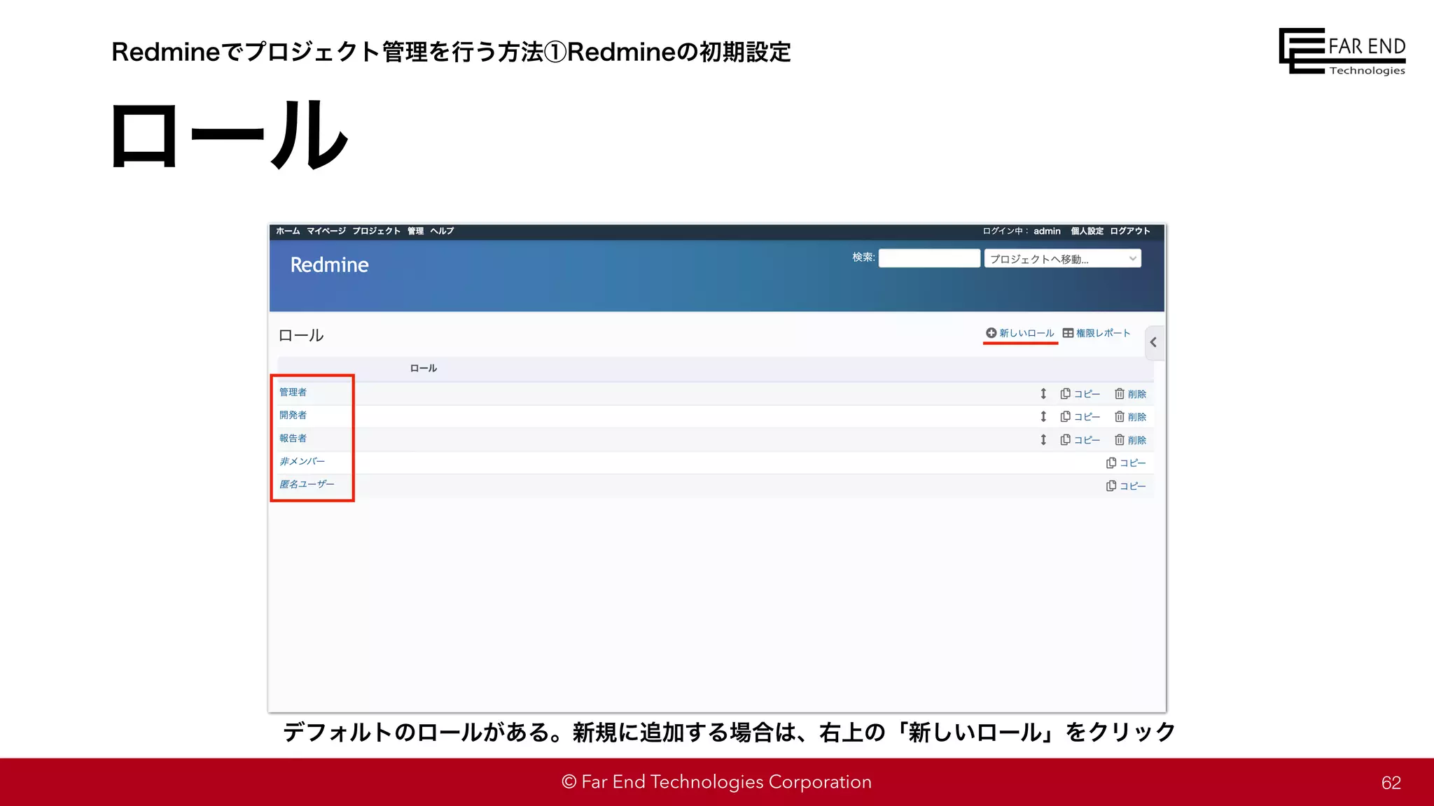 © Far End Technologies Corporation
ロール
62
Redmineでプロジェクト管理を行う方法①Redmineの初期設定
デフォルトのロールがある。新規に追加する場合は、右上の「新しいロール」をクリック
 