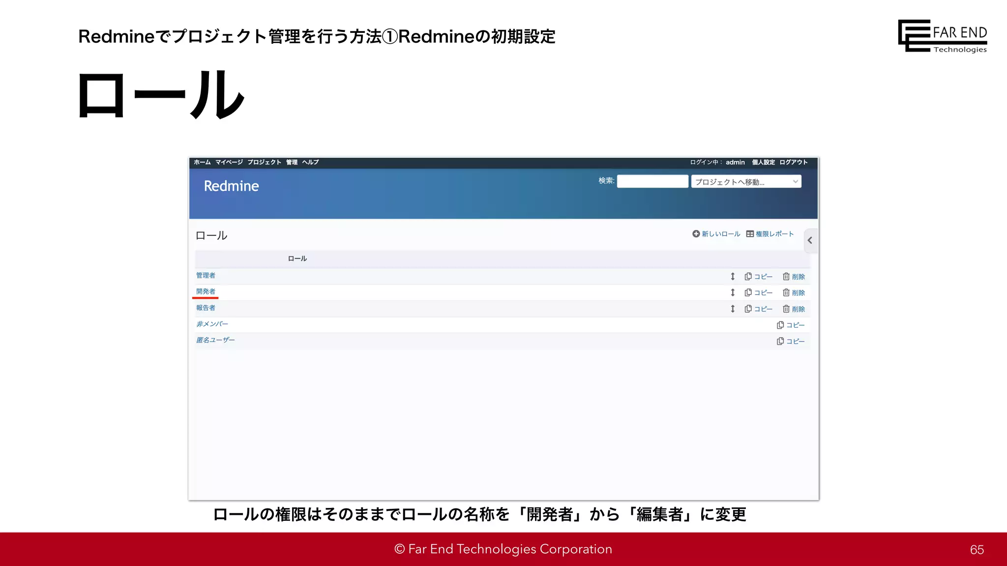 © Far End Technologies Corporation
ロール
65
Redmineでプロジェクト管理を行う方法①Redmineの初期設定
ロールの権限はそのままでロールの名称を「開発者」から「編集者」に変更
 