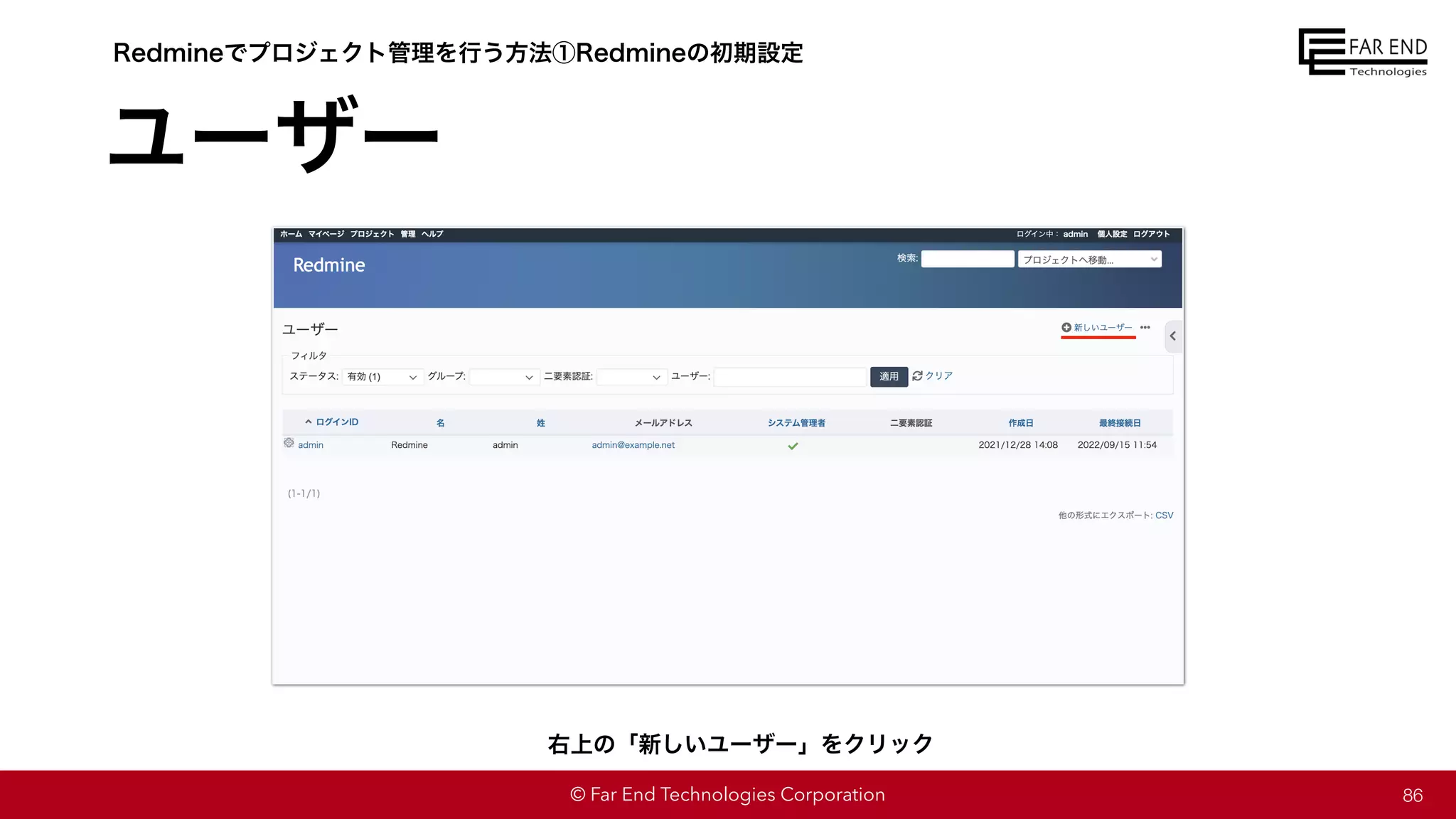 © Far End Technologies Corporation
ユーザー
86
Redmineでプロジェクト管理を行う方法①Redmineの初期設定
右上の「新しいユーザー」をクリック
 
