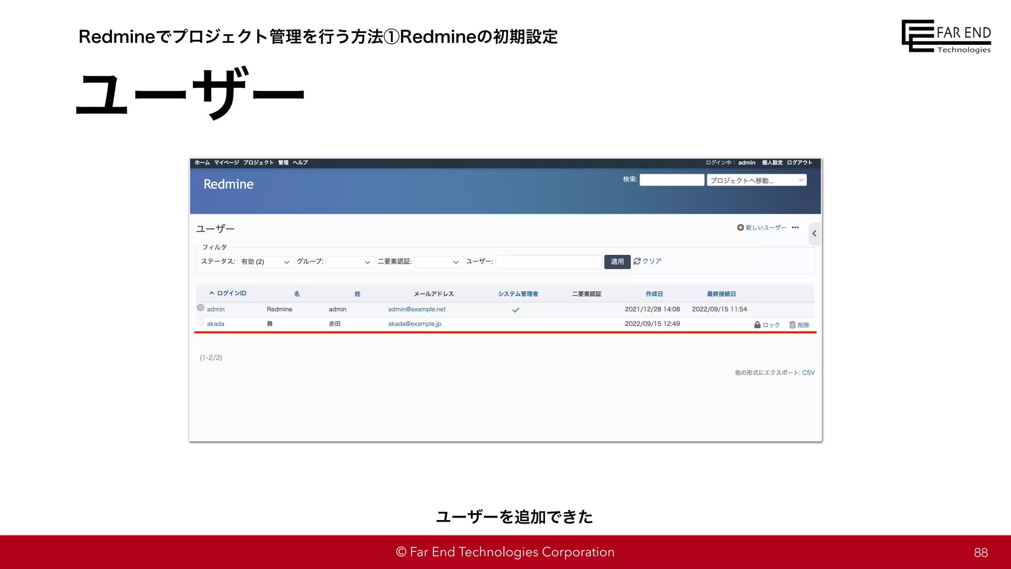 © Far End Technologies Corporation
ユーザー
88
Redmineでプロジェクト管理を行う方法①Redmineの初期設定
ユーザーを追加できた
 