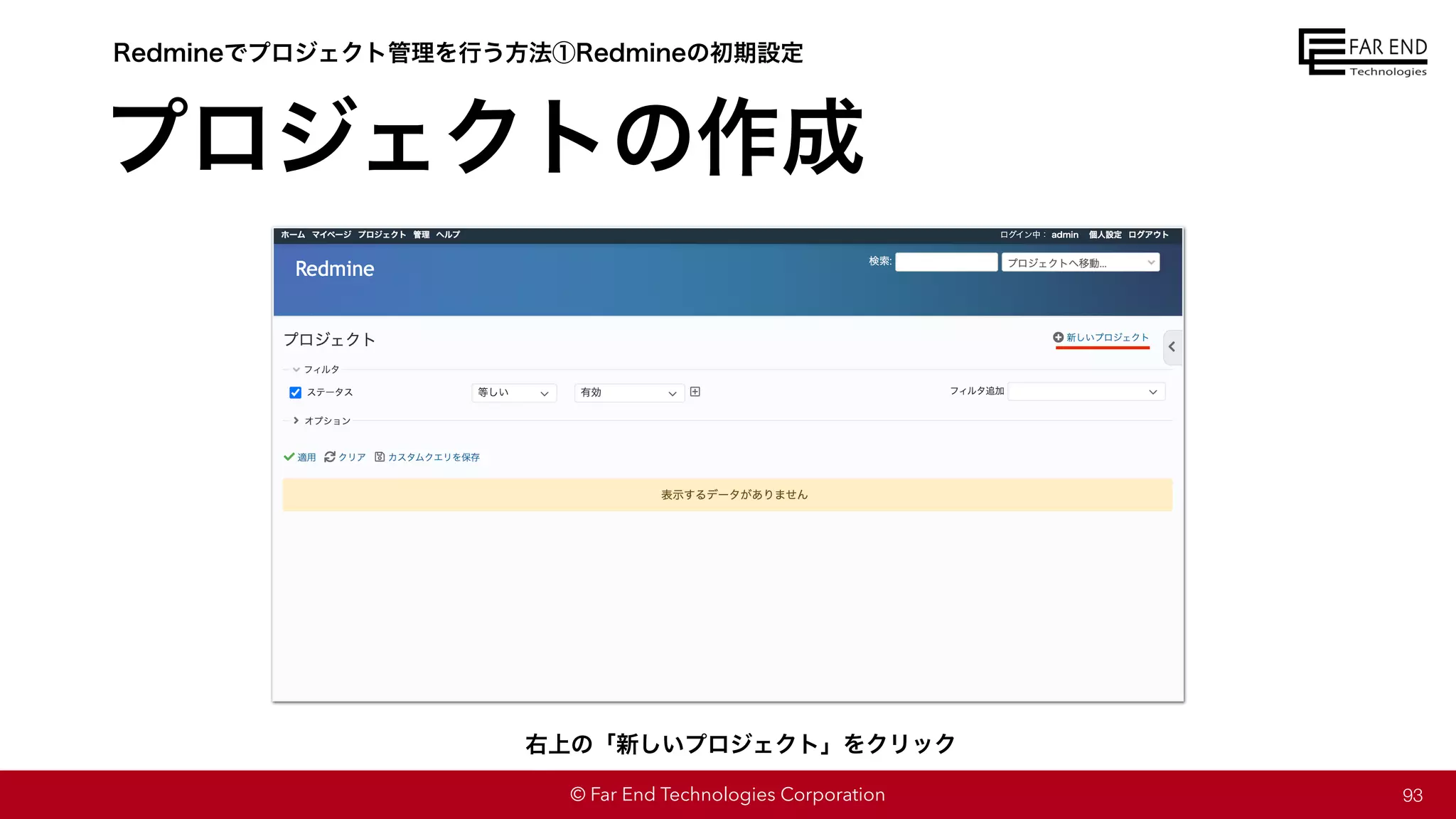 © Far End Technologies Corporation
プロジェクトの作成
93
Redmineでプロジェクト管理を行う方法①Redmineの初期設定
右上の「新しいプロジェクト」をクリック
 