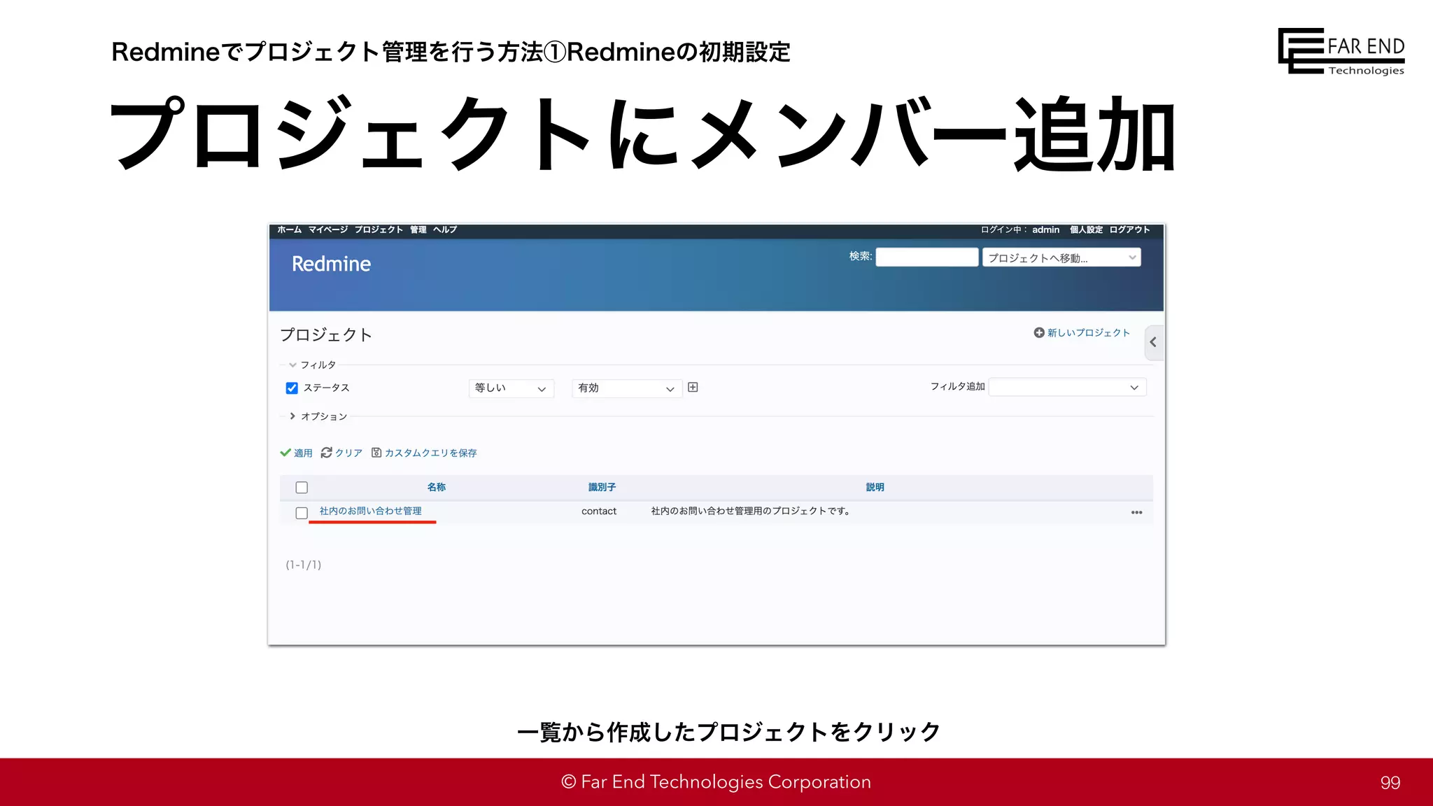 © Far End Technologies Corporation
プロジェクトにメンバー追加
99
Redmineでプロジェクト管理を行う方法①Redmineの初期設定
一覧から作成したプロジェクトをクリック
 