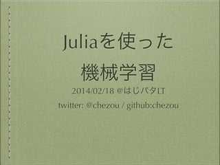 Juliaを使った 
機械学習
2014/02/18 @はじパタLT
twitter: @chezou / github:chezou

 