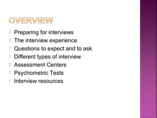    Preparing for interviews
   The interview experience
   Questions to expect and to ask
   Different types of interview
   Assessment Centers
   Psychometric Tests
   Interview resources
 