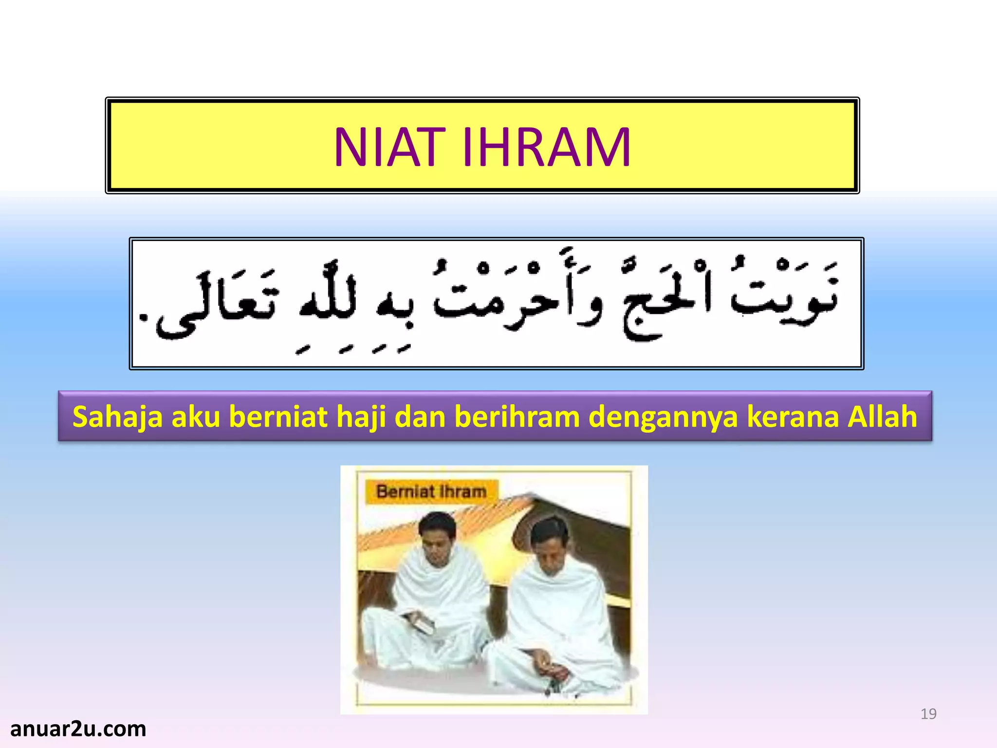19
NIAT IHRAM
Sahaja aku berniat haji dan berihram dengannya kerana Allah
anuar2u.com
 