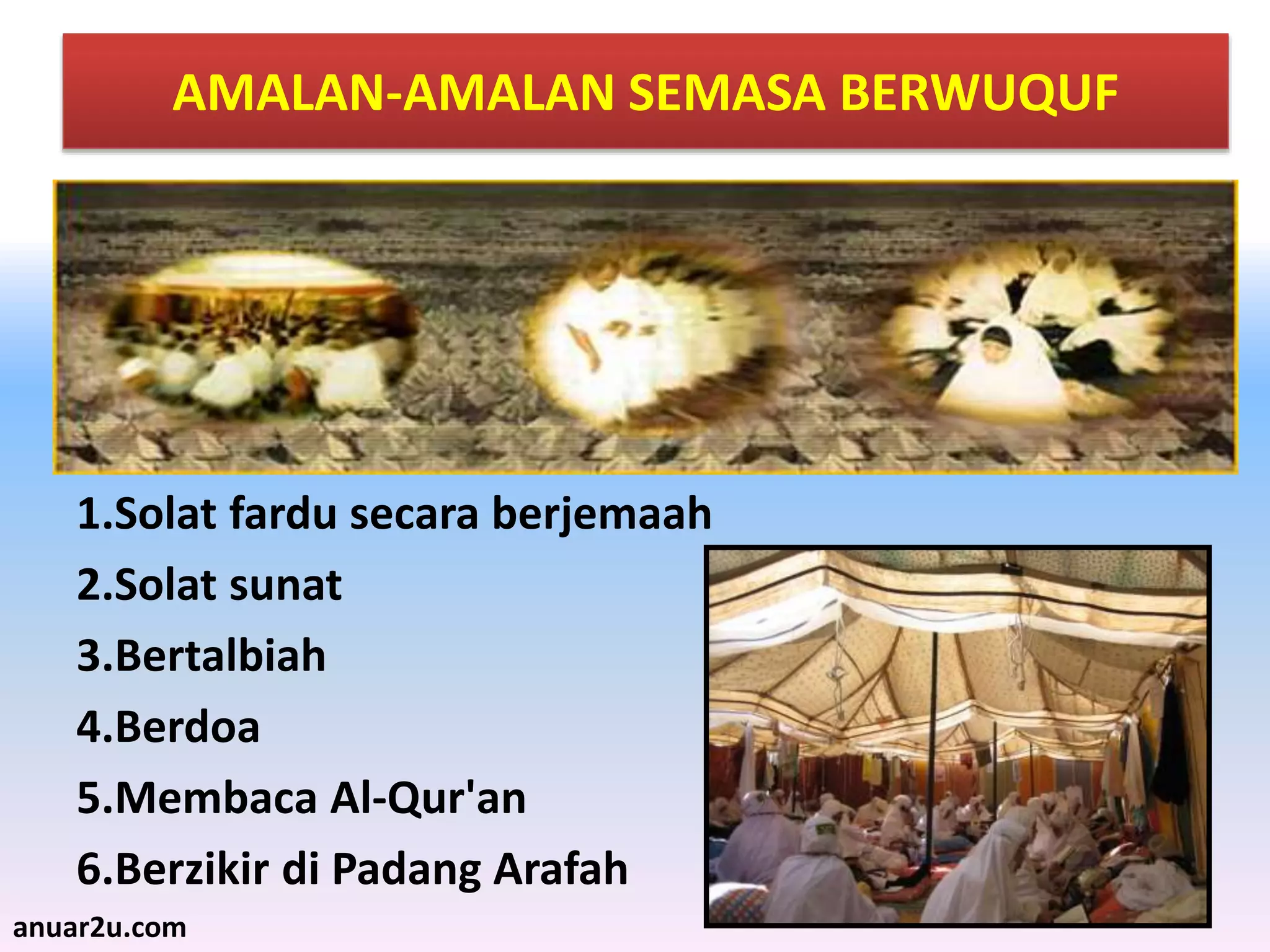 27
AMALAN-AMALAN SEMASA BERWUQUF
1.Solat fardu secara berjemaah
2.Solat sunat
3.Bertalbiah
4.Berdoa
5.Membaca Al-Qur'an
6.Berzikir di Padang Arafah
anuar2u.com
 