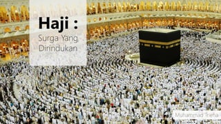 Haji :
Surga Yang
Dirindukan
Muhammad Trieha
 