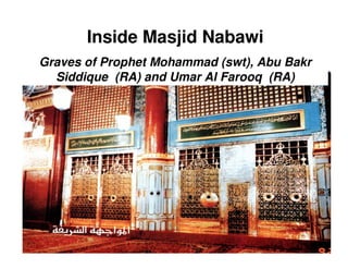 Inside Masjid Nabawi
Graves of Prophet Mohammad (swt), Abu Bakr
  Siddique (RA) and Umar Al Farooq (RA)
 