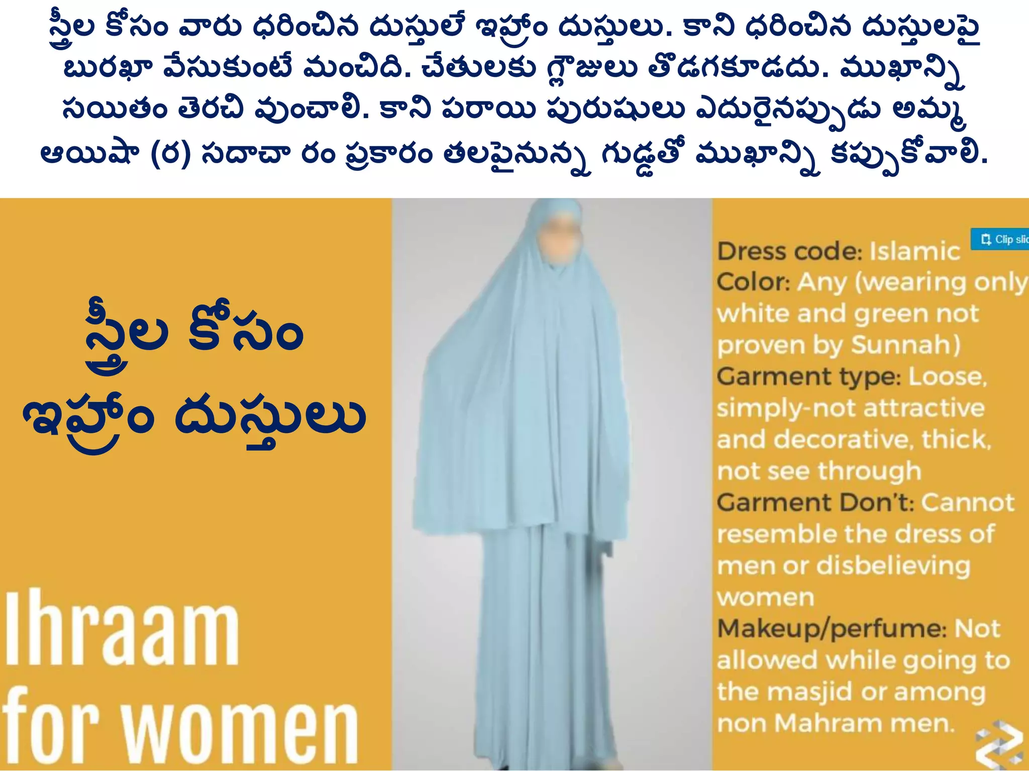 సవతీల కోస్ాం వ్రత ధరిాంచిన దరస్రత లే ఇహ్రాం దరస్రత లు. క్ని ధరిాంచిన దరస్రత లపెై
బురఖా వేస్రక్ుాంటే మాంచిద. చేతులక్ు గలల జులు తొడగక్ూడదర. ముఖానిు
స్యితాం తెరచి వుాంచాలి. క్ని ప్ర్యి ప్ురతషులు ఎదరరైనప్ుపడు అమమ
ఆయిష్ (ర) స్దాచా రాం ప్ుక్రాం తలపెైనరను గుడడతో ముఖానిు క్ప్ుపకోవ్లి.
సవతీల కోస్ాం
ఇహ్రాం దరస్రత లు
 