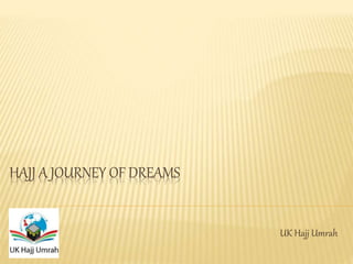 HAJJ A JOURNEY OF DREAMS
UK Hajj Umrah
 