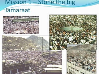 Mission 1 – Stone the big
Jamaraat
 