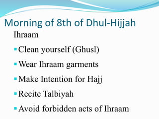 Morning of 8th of Dhul-Hijjah
Ihraam
Clean yourself (Ghusl)
Wear Ihraam garments
Make Intention for Hajj
Recite Talbiyah
Avoid forbidden acts of Ihraam
 