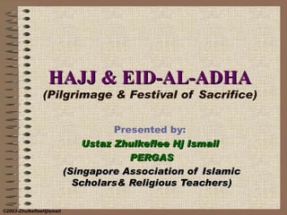 HAJJ & EID-AL-ADHA (Pilgrimage & Festival of Sacrifice) Presented by:  Ustaz Zhulkeflee Hj Ismail  PERGAS (Singapore Association of Islamic Scholars& Religious Teachers) ©2003-ZhulkefleeHjIsmail 