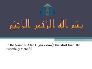In the Name of Allah ( ‫سبحانه‬
‫وتعالى‬ ), the Most Kind the
Especially Merciful
 