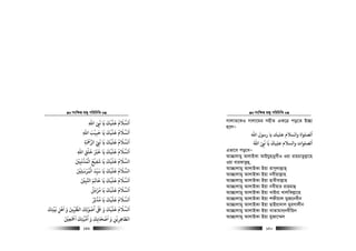 msw¶ß nR¡ cwiwPwZ
  149
‫اﷲ‬ ‫ﻧ‬ ‫ﻳﺎ‬ ‫ﻋﻠﻴﻚ‬ ‫اﻟﺴﻼم‬ِ َ
ِ
َ َ ََ ْ َ ُ َ َ
‫اﷲ‬ ‫ﺣﺒﻴﺐ‬ ‫ﻳﺎ‬ ‫ﻋﻠﻴﻚ‬ ‫اﻟﺴﻼم‬ِ
َ ْ ْ
ِ
َ ََ ََ ُ َ َ
‫اﻟﺮﻤﺣﺔ‬ ‫ﻧﻲﺒ‬ ‫ﻳﺎ‬ ‫ﻋﻠﻴﻚ‬ ‫اﻟﺴﻼم‬ِ
َ َْ ْ
ِ
َ َ َْ َ ُ َ َ
‫ﻋﻠﻴﻚ‬ ‫اﻟﺴﻼم‬
َ ْ َ َ ُ َ َ
‫اﷲ‬ ‫ﺧﻠﻖ‬ ‫ﺧﺮﻴ‬ ‫ﻳﺎ‬ِ ِ
ْ َ ََ ْ َ
‫اﻟﻤﺬﻧﺒﻦﻴ‬ ‫ﺷﻔﻴﻊ‬ ‫ﻳﺎ‬ ‫ﻋﻠﻴﻚ‬ ‫اﻟﺴﻼم‬َ ْ
ِ
َ ْ ُ ُْ َ َْ ْ
ِ
َ َ ََ َ
‫اﻟﻤﺮﺳﻠﻦﻴ‬ ‫ﺳﻴﺪ‬ ‫ﻳﺎ‬ ‫ﻋﻠﻴﻚ‬ ‫اﻟﺴﻼم‬َ ْ
ِ
َ َْ ُ ُْ َ َّ
ِ
َ َْ َ َ
‫اﺠﺒﻦﻴ‬ ‫ﺧﺎﻳﻢ‬ ‫ﻳﺎ‬ ‫ﻋﻠﻴﻚ‬ ‫اﻟﺴﻼم‬َ ْ
ِ
َ َ َ َ ََ ْ َ ُ َ َ
‫ﻣﺰﻣﻞ‬ ‫ﻳﺎ‬ ‫ﻋﻠﻴﻚ‬ ‫اﻟﺴﻼم‬
ُ ّ
ِ ّ ُ َُ ََ ْ َ َ َ
‫ﻣﺪﺛﺮ‬ ‫ﻳﺎ‬ ‫ﻋﻠﻴﻚ‬ ‫اﻟﺴﻼم‬ُ ِ
ُ َ ََ ْ َ ُ َ َ
‫ﻋﻠﻴ‬ ‫اﻟﺴﻼم‬
ْ َ َ ُ َ َ
‫ﺑﻴﺘﻚ‬ ‫اﻫﻞ‬ ‫و‬ ‫اﻟﻄﻴﻦﺒ‬ ‫ِﻚ‬‫ﻟ‬‫اﺻﻮ‬ ‫ﺒﻟ‬ ‫و‬ ‫ﻚ‬
َ َ َ
ِ
ْ َ
ِ
ْ َ َ ََ
ِ
ّ
ِ
ْ ُ ُ َ َ
‫اﻤﺟﻌﻦﻴ‬ ‫اﻣﻴﺘﻚ‬ ‫و‬ ‫اﺻﺤﺎﺑﻚ‬ ‫و‬ ‫اﻟﻄﺎﻫﺮﻳﻦ‬َ ْ ْ
ِ
َ َ َ َْ َ َ
ِ
ْ ْ ُّ َ َ
ِ ِ ِ ِ
msw¶ß nR¡ cwiwPwZ
  150
mvjvZ‡KI mvjv‡gi mnxZ GK‡Î co‡Z B”Qv
n‡jÑ
‫اﷲ‬ ‫رﺳﻮل‬ ‫ﻳﺎ‬ ‫ﻋﻠﻴﻚ‬ ‫واﻟﺴﻼم‬ ‫اﻟﺼﻠﻮاة‬
َ
‫اﷲ‬ ‫ﻧ‬ ‫ﻳﺎ‬ ‫ﻋﻠﻴﻚ‬ ‫واﻟﺴﻼم‬ ‫اﻟﺼﻠﻮات‬
َ ْ
ِ
َ َ َ
ِ
َ
Gfv‡e co‡eÑ
Av”Qvjvgy AvjvBKv AvBqynvbœexI Iqv ivngvZzj−v‡n
Iqv eviKvZzû,
Av”Qvjvgy AvjvBKv Bqv ivm~jvj−vn&
Av”Qvjvgy AvjvBKv Bqv bexqvj−vn
Av”Qvjvgy AvjvBKv Bqv nvexevj−vn
Av”Qvjvgy AvjvBKv Bqv bexqvi ivngvû
Av”Qvjvgy AvjvBKv Bqv LvBiv LvjwKj−v‡n
Av”Qvjvgy AvjvBKv Bqv kdxqvj gyR‡bexb
Av”Qvjvgy AvjvBKv Bqv QvBqv`vj gyimvjxb
Av”Qvjvgy AvjvBKv Bqv LvZvgvb&bexwqb
Av”Qvjvgy AvjvBKv Bqv gyRv‡¤§j
 