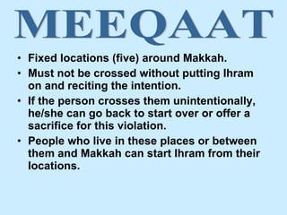 <ul><li>Fixed locations (five) around Makkah. </li></ul><ul><li>Must not be crossed without putting Ihram on and reciting ...