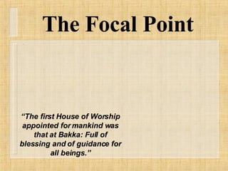 The Focal Point “ The first House of Worship appointed for mankind was that at Bakka: Full of blessing and of guidance for all beings.” 
