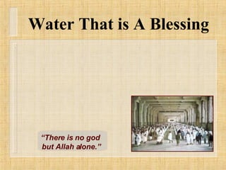 Water That is A Blessing “ There is no god  but Allah alone.” 