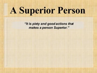 A Superior Person “ It is piety and good actions that makes a person Superior.” 