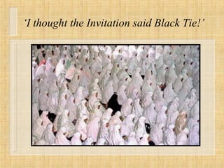 ‘ I thought the Invitation said Black Tie!’ 