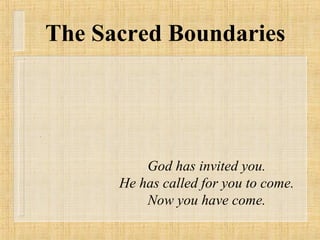 The Sacred Boundaries God has invited you. He has called for you to come. Now you have come. 