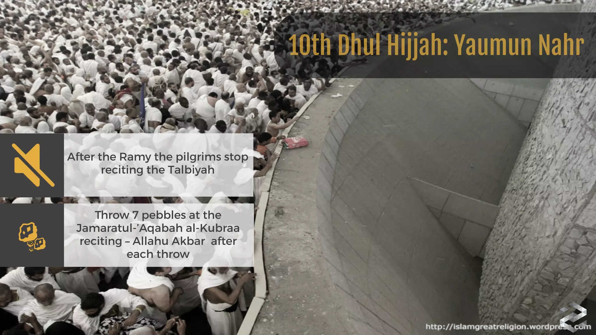 10th Dhul Hijjah: Yaumun Nahr
After the Ramy the pilgrims stop
reciting the Talbiyah
Throw 7 pebbles at the
Jamaratul-’Aqabah al-Kubraa
reciting – Allahu Akbar after
each throw
 