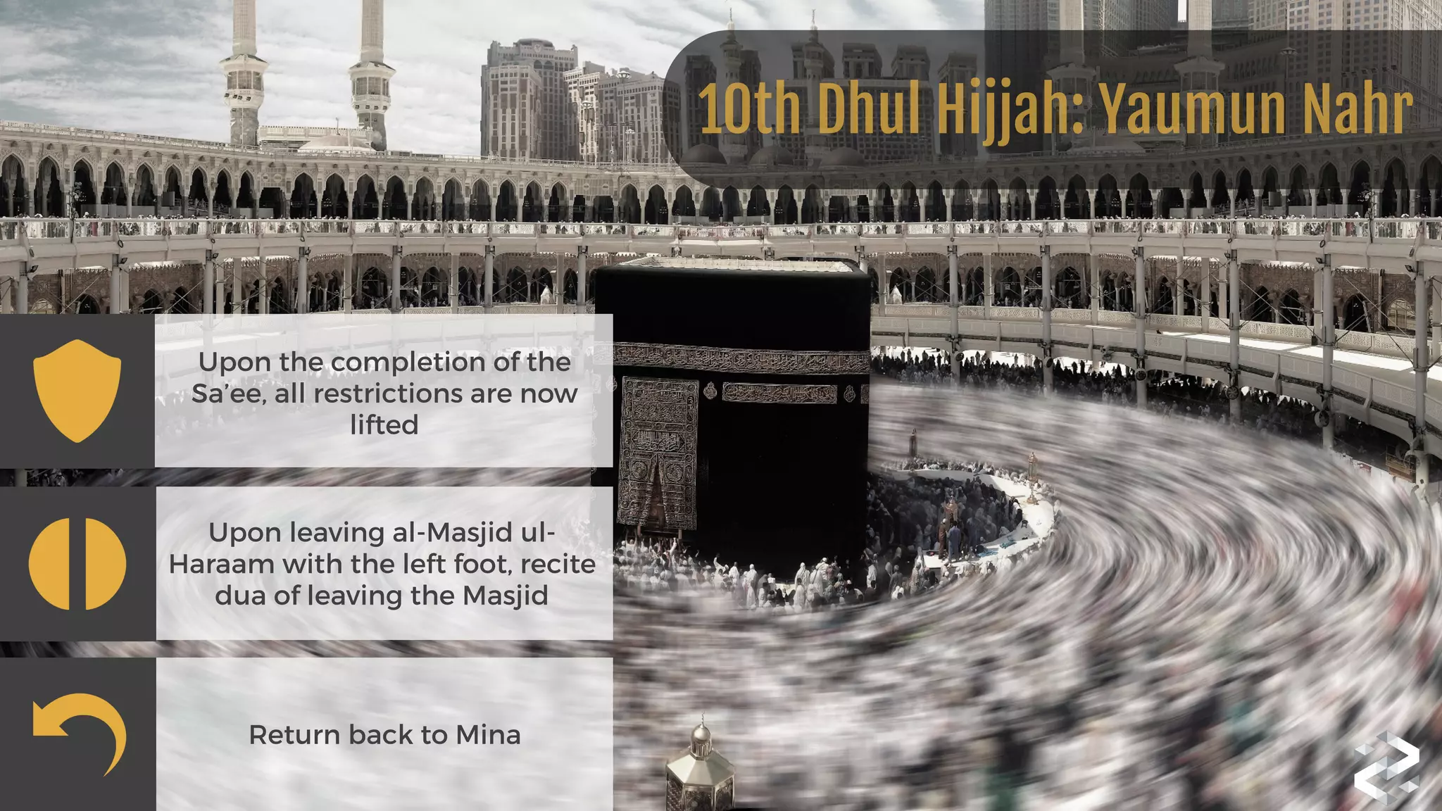 Upon the completion of the
Sa’ee, all restrictions are now
lifted
Upon leaving al-Masjid ul-
Haraam with the left foot, recite
dua of leaving the Masjid
Return back to Mina
10th Dhul Hijjah: Yaumun Nahr
 