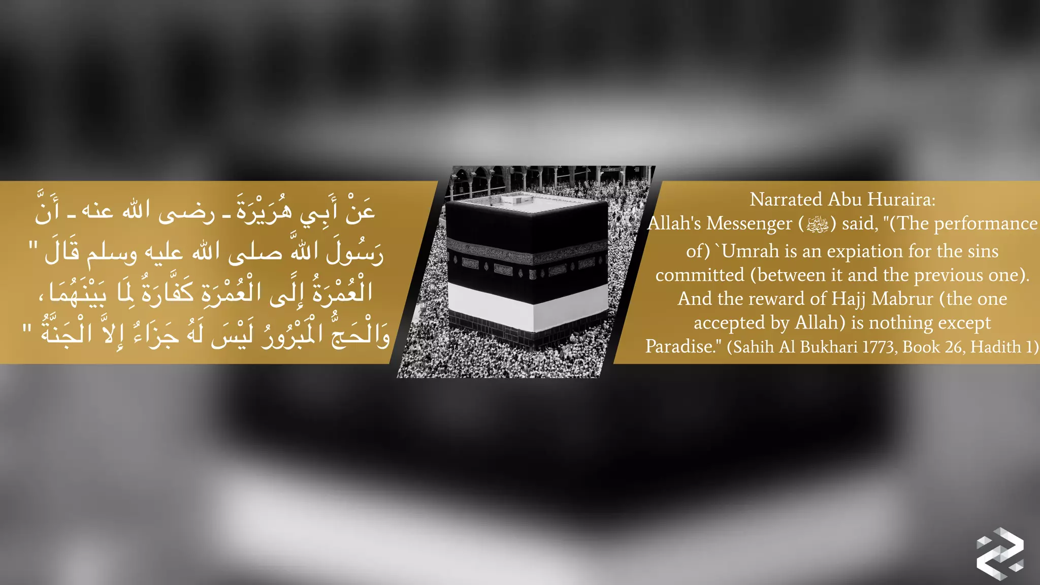 َّ‫ن‬َ‫أ‬ ‫ـ‬ ‫عنه‬ ‫اهلل‬ ‫رضى‬ ‫ـ‬ َ‫ة‬َ‫ر‬ْ‫ي‬َ‫ر‬ُ‫ه‬ ‫ي‬ِ‫ب‬َ‫أ‬ ْ‫ن‬َ‫ع‬
"	
   َ‫ال‬َ‫ق‬ ‫وسلم‬ ‫عليه‬ ‫اهلل‬ ‫صلى‬ َِّ‫هلل‬‫ا‬ َ‫ول‬ ُ‫س‬َ‫ر‬
،‫ا‬َ‫م‬ُ‫ه‬َ‫ن‬ْ‫ي‬َ‫ب‬ ‫ا‬َ ِ‫مل‬ ٌ‫ة‬َ‫ار‬َّ‫ف‬َ‫ك‬ ِ‫ة‬َ‫ر‬ْ‫م‬ُ‫ع‬ْ‫ل‬‫ا‬ ‫ى‬َ‫ل‬ِ‫إ‬ ُ‫ة‬َ‫ر‬ْ‫م‬ُ‫ع‬ْ‫ل‬‫ا‬
" ُ‫ة‬َّ‫ن‬َ‫ج‬ْ‫ل‬‫ا‬ َّ‫ال‬ِ‫إ‬ ٌ‫ء‬‫َا‬‫ز‬َ‫ج‬ ُ‫ه‬َ‫ل‬ َ‫س‬ْ‫ي‬َ‫ل‬ ُ‫ور‬ُ‫ر‬ْ‫ب‬َ ْ‫امل‬ ُّ‫ج‬َ‫ح‬ْ‫ل‬‫ا‬َ‫و‬
Narrated Abu Huraira:
Allah's Messenger (‫)ﷺ‬ said, "(The performance
of) `Umrah is an expiation for the sins
committed (between it and the previous one).
And the reward of Hajj Mabrur (the one
accepted by Allah) is nothing except
Paradise." (Sahih Al Bukhari 1773, Book 26, Hadith 1)
 