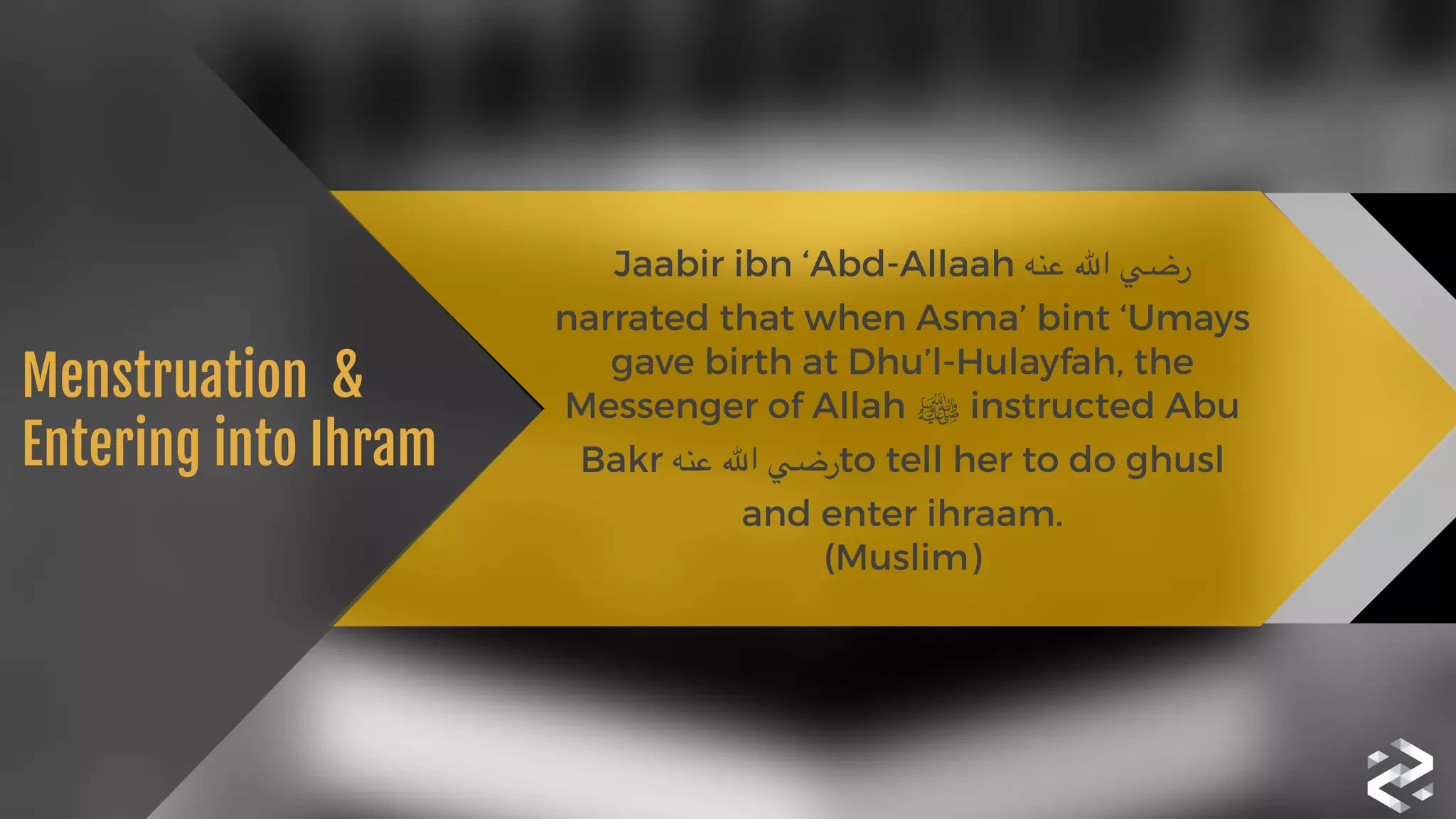 Jaabir ibn ‘Abd-Allaah ‫عنه‬ ‫اهلل‬ ‫رضي‬
narrated that when Asma’ bint ‘Umays
gave birth at Dhu’l-Hulayfah, the
Messenger of Allah ‫ﷺ‬ instructed Abu
Bakr ‫عنه‬ ‫اهلل‬ ‫رضي‬to tell her to do ghusl
and enter ihraam. 
(Muslim) 
Menstruation  &

Entering into Ihram
 
