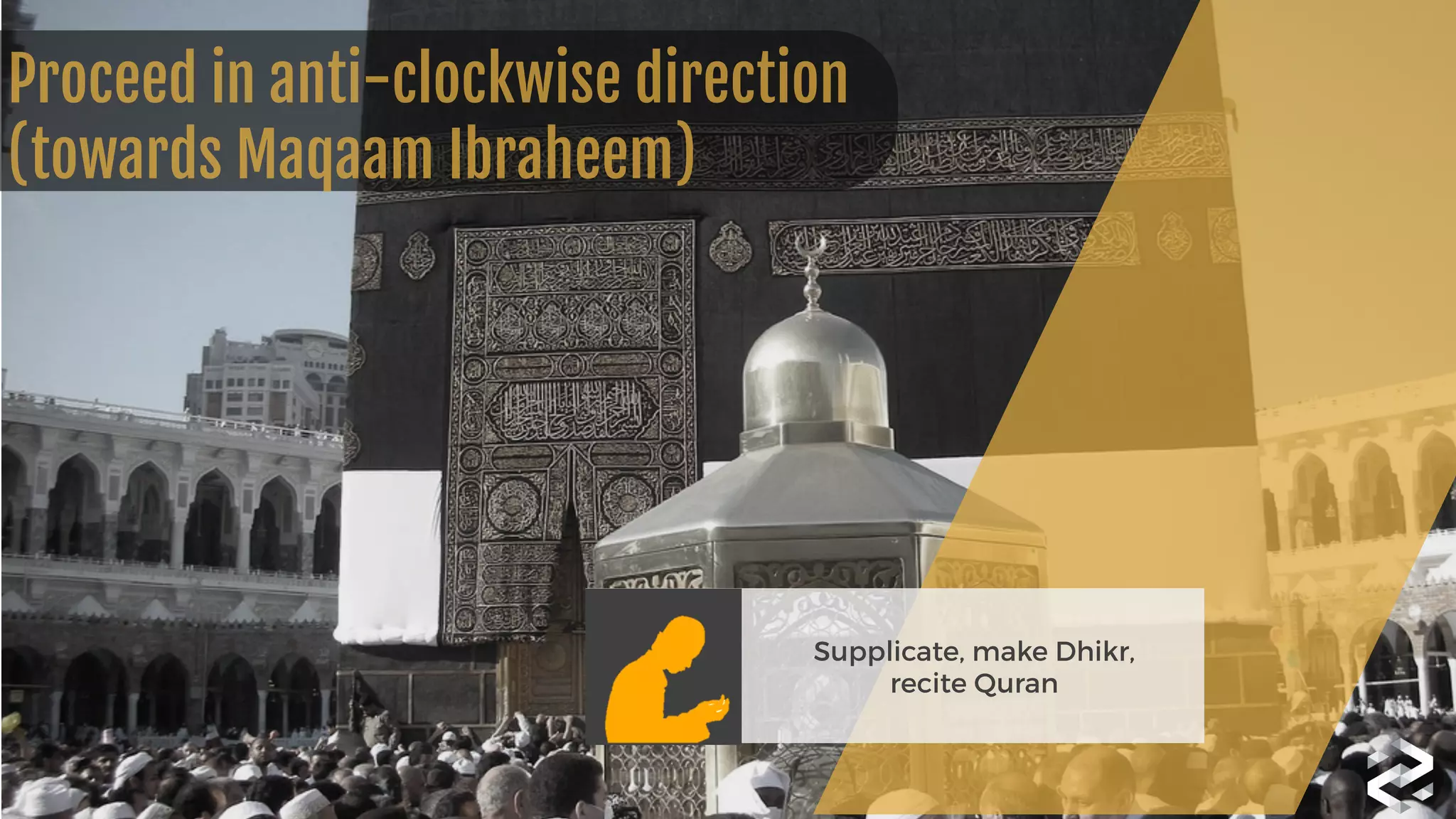 Proceed in anti-clockwise direction 
(towards Maqaam Ibraheem)
Supplicate, make Dhikr, 
recite Quran
 