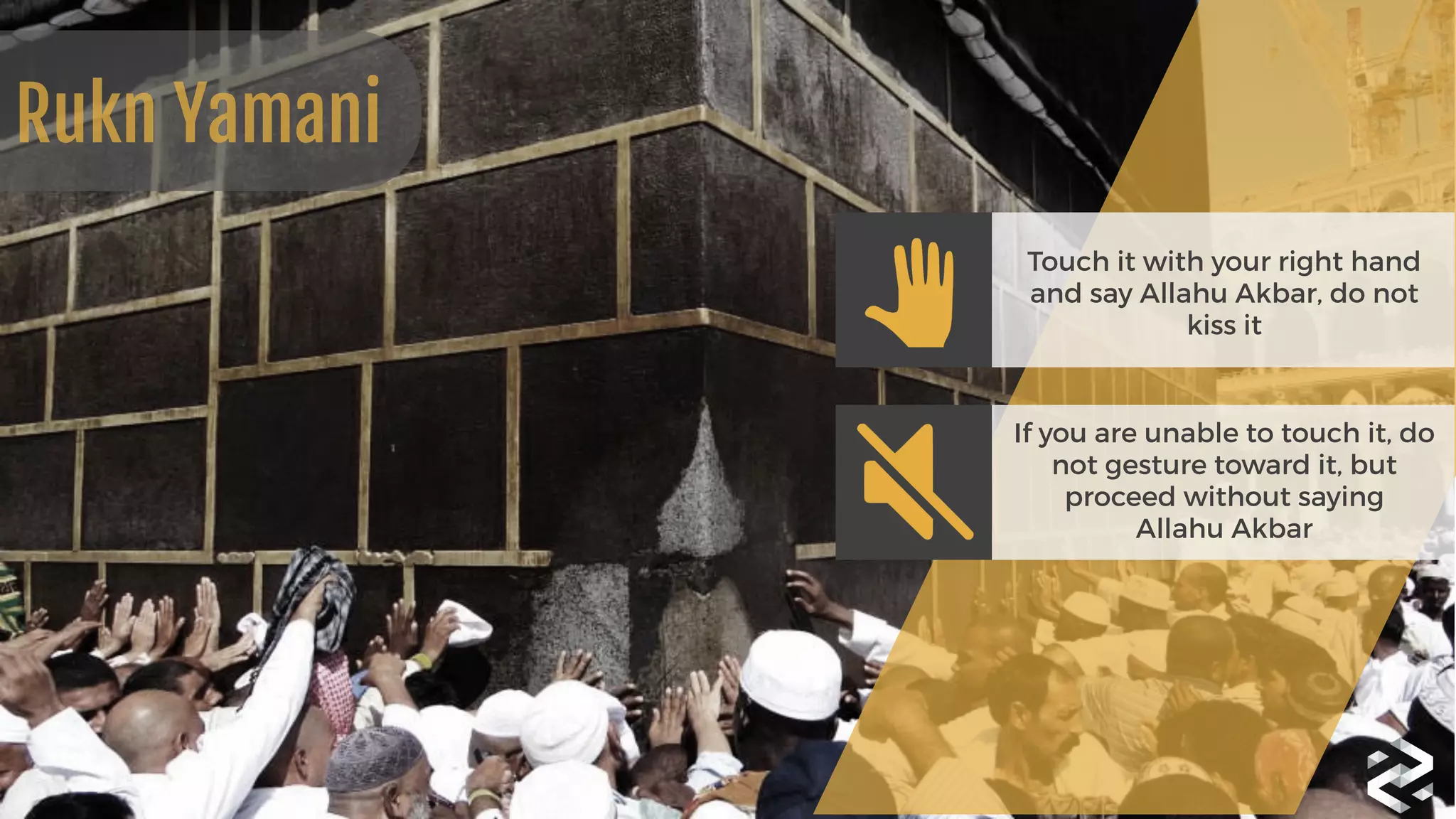Touch it with your right hand
and say Allahu Akbar, do not
kiss it
If you are unable to touch it, do
not gesture toward it, but
proceed without saying 
Allahu Akbar
Rukn Yamani
 