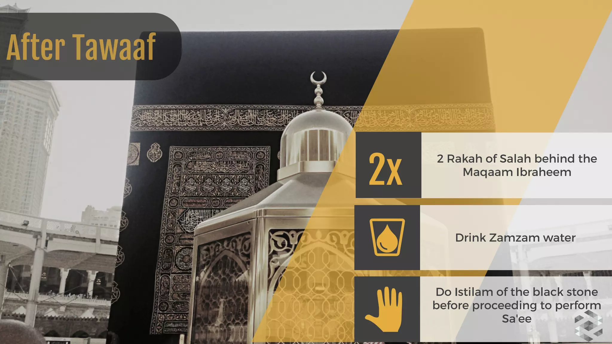 2 Rakah of Salah behind the
Maqaam Ibraheem
After Tawaaf
2x
Drink Zamzam water
Do Istilam of the black stone
before proceeding to perform
Sa'ee
 