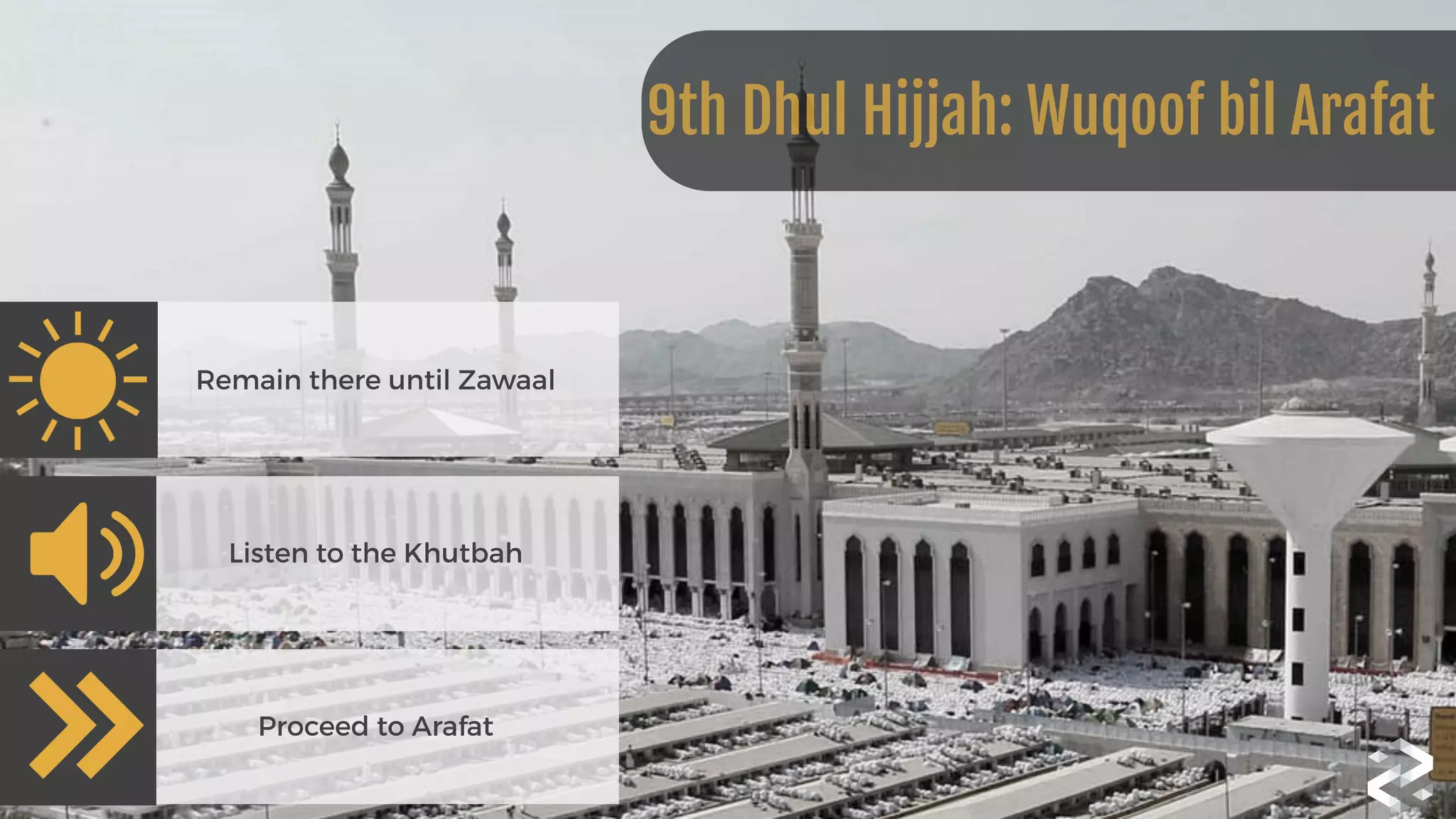 Remain there until Zawaal
Listen to the Khutbah
Proceed to Arafat
9th Dhul Hijjah: Wuqoof bil Arafat
 