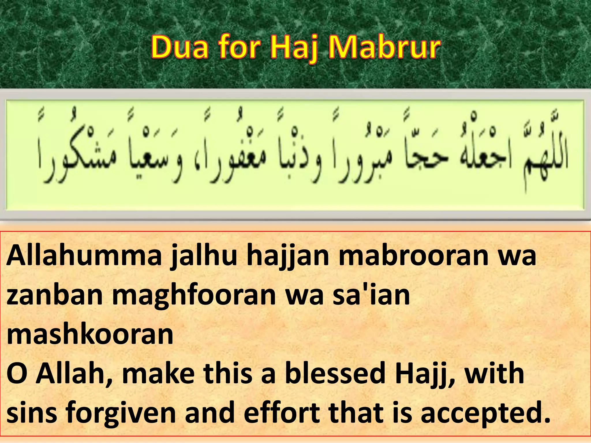 Allahumma jalhu hajjan mabrooran wa
zanban maghfooran wa sa'ian
mashkooran
O Allah, make this a blessed Hajj, with
sins forgiven and effort that is accepted.

 