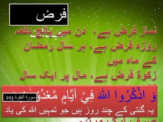 فرض 
عبادات 
وَ اذْكُرُوا اللَّٰ فِ اَیاا م امعْد وْ د ت یہ گنتی کے چند روز ہیں جو تمہیں اللہ کی یاد 
میں بسر کرنے چاہئیں ۔ 
سورۃ البقرۃ 203 
 