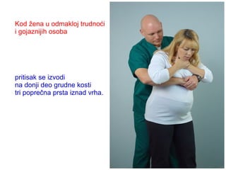 Kod žena u odmakloj trudnoći
i gojaznijih osoba
pritisak se izvodi
na donji deo grudne kosti
tri poprečna prsta iznad vrha.
 