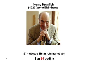 1974 opisao Heimlich maneuver
● Star 94 godine
Henry Heimlich
(1920-)američki hirurg
 