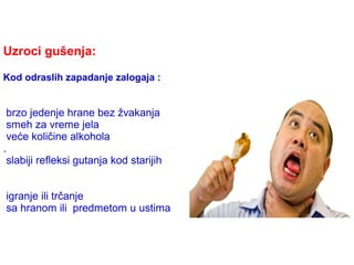 Uzroci gušenja:
Kod odraslih zapadanje zalogaja :
·
brzo jedenje hrane bez žvakanja
smeh za vreme jela
veće količine alkohola
.
slabiji refleksi gutanja kod starijih
igranje ili trčanje
sa hranom ili predmetom u ustima
 