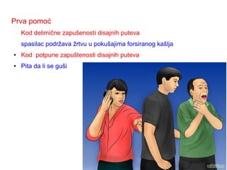 Prva pomoć
Kod delimične zapušenosti disajnih puteva
spasilac podržava žrtvu u pokušajima forsiranog kašlja
● Kod potpune zapuštenosti disajnih puteva
● Pita da li se guši
 