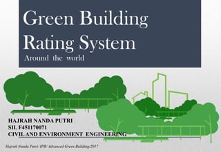 Green Building
Rating System
Around the world
HAJRAH NANDA PUTRI
SIL F451170071
CIVILAND ENVIRONMENT ENGINEERING
Hajrah Nanda Putri/ IPB/ Advanced Green Building/2017
 