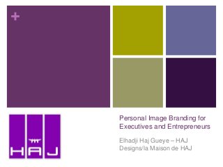 +
Personal Image Branding for
Executives and Entrepreneurs
Elhadji Haj Gueye – HAJ
Designs/la Maison de HAJ
 